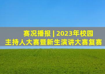 赛况播报 | 2023年校园主持人大赛暨新生演讲大赛复赛